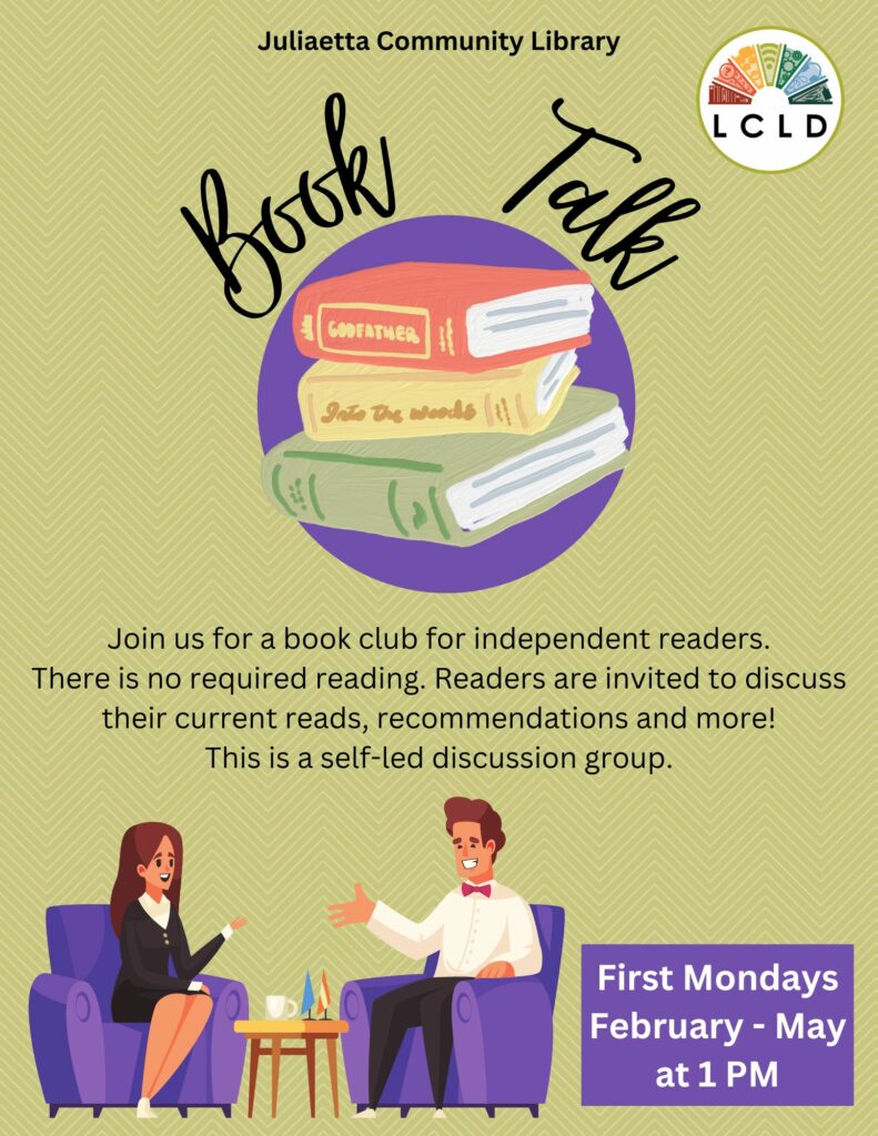 Juliaetta Community Library Book Talk First Mondays February through May at 1 PM. A book club for independent readers with no required reading. just discussion.