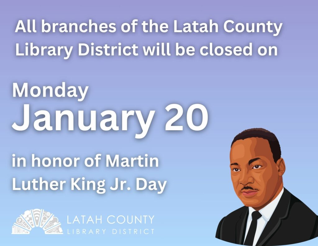 All branches of the Latah County Library District will be closed on Monday, January 20 in honor of Martin Luther King Jr. Day