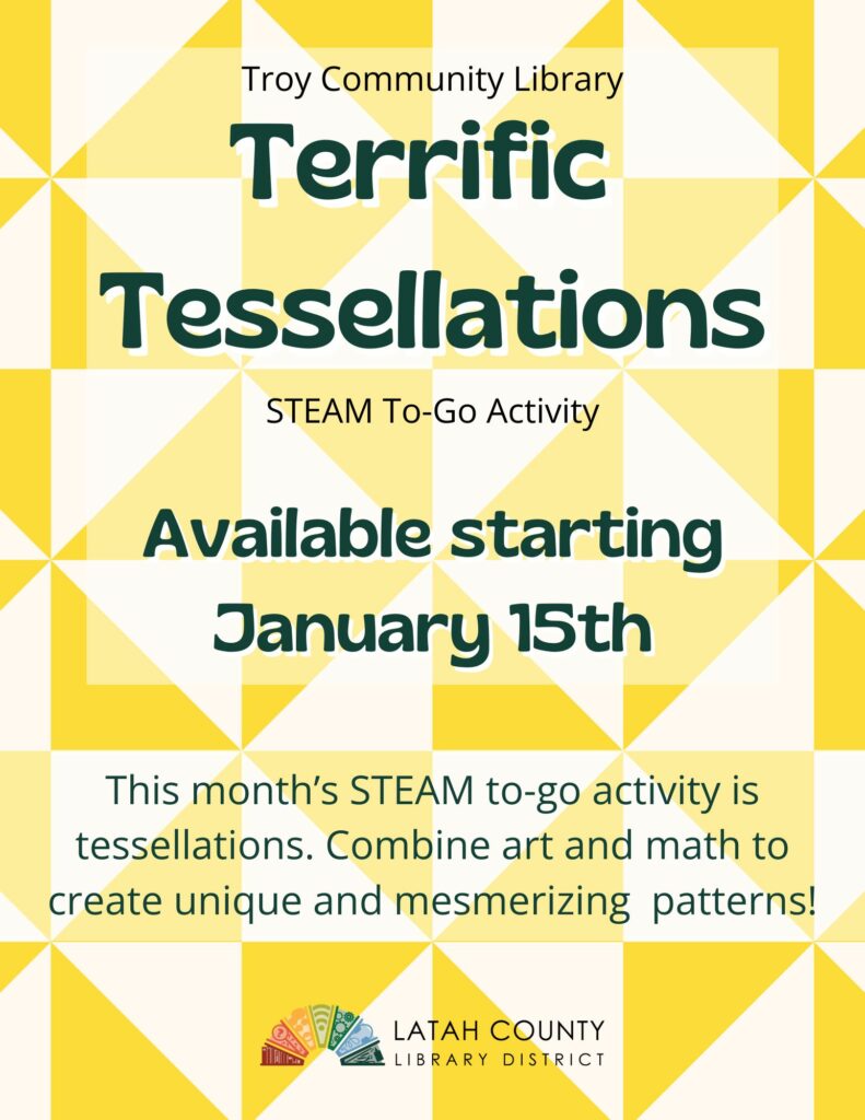 Troy Community Library STEAM to-go activity Terrific Tessellations. Available starting January fifteen. Combine art and math to create unique patterns.